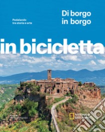 Di borgo in borgo. Pedalando tra storia e arte. In bicicletta. National Geographic libro di Montaruli M. (cur.)