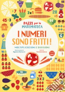 I numeri sono fritti! moltiplicazioni e divisioni. Pazzi per la matematica. Ediz. a colori libro di Tecnoscienza (cur.)