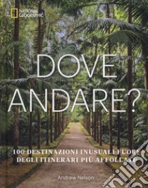 Dove andare? 100 destinazioni inusuali fuori degli itinerari più affollati. Ediz. illustrata libro di Nelson Andrew