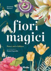 Fiori magici. Poteri, miti e folklore libro di Mostacci Anastasia