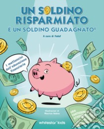 Un soldino risparmiato è un soldino guadagnato libro di Feduf. Fondazione per l'educazione finanziaria e al risparmio (cur.)