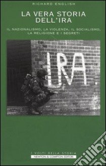 Storia segreta dell'IRA. Il nazionalismo, la violenza, il socialismo, la religione e i segreti nella storia della lotta tra Irlanda e Gran Bretagna libro di English Richard