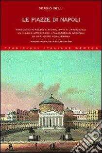 Le piazze di Napoli. Tradizioni popolari e storia, arte e urbanistica. Un viaggio attraverso i palcoscenici naturali di una «città nobilissima» libro di Delli Sergio