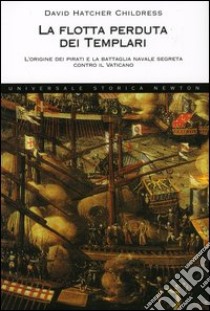 La flotta perduta dei templari. L'origine dei pirati e la battaglia navale segreta contro il Vaticano libro di Childress David H.