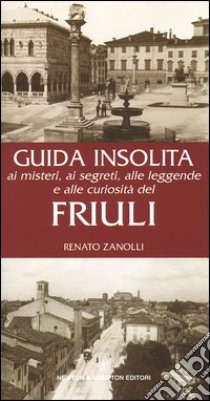 Guida insolita ai misteri, ai segreti, alle leggende e alle curiosità del Friuli libro di Zanolli Roberto