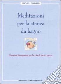 Meditazioni per la stanza da bagno. Massime di saggezza per la vita di tutti i giorni libro di Heller Michelle