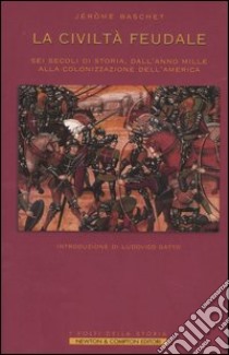 La civiltà feudale. Sei secoli di storia, dall'anno Mille alla colonizzazione dell'America libro di Baschet Jérome