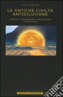 Le antiche civiltà antidiluviane. Origini, evoluzione, tecnologie e dottrine libro di Lawton Ian