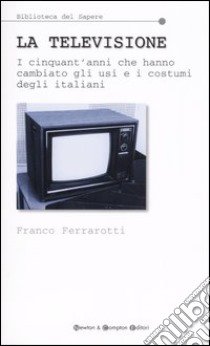 La televisione. I cinquant'anni che hanno cambiato gli usi e i costumi degli italiani libro di Ferrarotti Franco