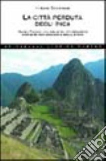 La città perduta degli inca. Machu Picchu: una delle più stupefacenti scoperte archeologiche della storia libro di Bingham Hiram