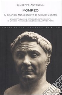 Pompeo. Il grande antagonista di Giulio Cesare libro di Antonelli Giuseppe