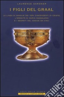 I figli del Graal. La linea di sangue dei veri discendenti di Cristo, l'eredità di Maria Maddalena e i segreti del Codice da Vinci libro di Gardner Laurence