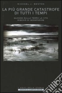 La più grande catastrofe di tutti i tempi. Quando sulla terra la vita rischiò di scomparire libro di Benton Michael J.