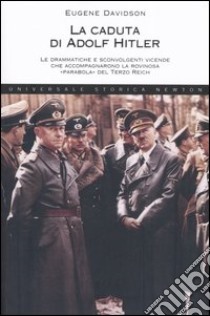 La caduta di Adolf Hitler. Le drammatiche e sconvolgenti vicende che accompagnarono la rovinosa «parabola» del Terzo Reich libro di Davidson Eugene