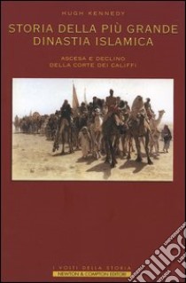 Storia della più grande dinastia islamica. Ascesa e declino della corte dei califfi libro di Kennedy Hugh