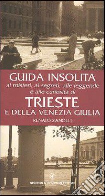 Guida insolita ai misteri, ai segreti, alle leggende e alle curiosità di Trieste e della Venezia Giulia libro di Zanolli Renato