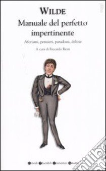 Manuale del perfetto impertinente. Aforismi, pensieri, paradossi, delizie libro di Wilde Oscar