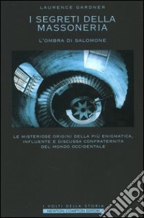 I segreti della massoneria. L'ombra di Salomone. Le misteriose origini della più enigmatica, influente e discussa confraternita del mondo occidentale libro di Gardner Laurence