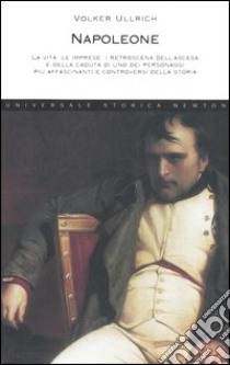 Napoleone. La vita, le imprese, i retroscena dell'ascesa e della caduta di uno dei personaggi più affascinanti e controversi della storia libro di Ullrich Volker