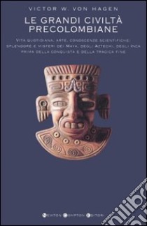 Le grandi civiltà precolombiane. Il mondo dei Maya, gli Atzechi, civiltà e splendore, l'impero degli Inca libro di Hagen Victor von