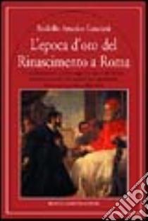 L'epoca d'oro del Rinascimento a Roma libro di Lanciani Rodolfo