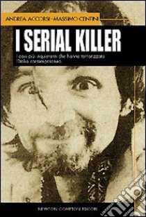 I serial killer. I casi più inquietanti che hanno terrorizzato l'Italia contemporanea libro di Accorsi Andrea - Centini Massimo