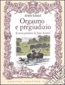 Orgasmo e pregiudizio. Il sesso perduto di Jane Austen libro di Eckstut Arielle