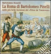 La Roma di Bartolomeo Pinelli nelle più belle incisioni del «Pittor de Trastevere» libro di Rossetti Bartolomeo