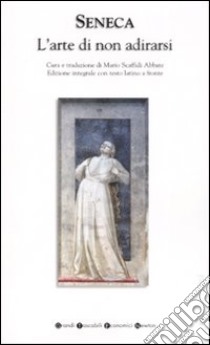 L'arte di non adirarsi. Testo latino a fronte. Ediz. integrale libro di Seneca L. Anneo