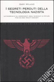 I segreti perduti della tecnologia nazista. Le ricerche e gli esperimenti degli scienziati di Hitler, fino ad oggi tenuti nascosti libro di Hyland Gary