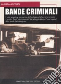 Bande criminali. Il volto spietato e sconosciuto dei fuorilegge che hanno terrorizzato il mondo. Dagli «ultimi romantici» del selvaggio West ai «bravi ragazzi»... libro di Accorsi Andrea