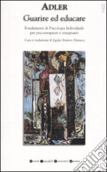 Guarire ed educare. Fondamenti di psicologia individuale per psicoterapeuti e insegnanti (1904-1913) libro di Adler Alfred