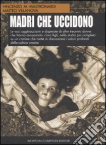 Madri che uccidono. Le voci agghiaccianti e disperate di oltre trecento donne che hanno assassinato i loro figli libro di Mastronardi Vincenzo M. - Villanova Matteo