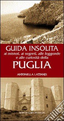 Guida insolita ai misteri, ai segreti, alle leggende e alle curiosità della Puglia libro di Lattanzi Antonella