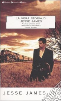 La vera storia di Jesse James. Ediz. integrale libro di James Jesse Jr.