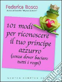 101 modi per riconoscere il tuo principe azzurro (senza dover baciare tutti i rospi) libro di Bosco Federica