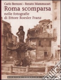 Roma scomparsa nelle fotografie di Ettore Roesler Franz. Ediz. illustrata libro di Bernoni Carlo - Mammucari Renato