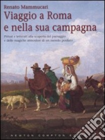 Viaggio a Roma e nella sua campagna. Ediz. illustrata libro di Mammucari Renato