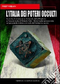 L'Italia dei poteri occulti. La mafia, la massoneria, la banda della Magliana e l'oscura morte di Roberto Calvi... libro di Willan Philip