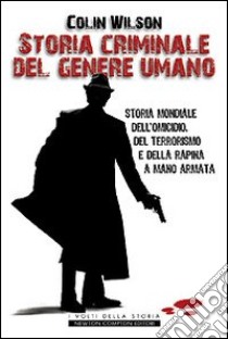 Storia criminale del genere umano. Storia mondiale dell'omicidio, del terrorismo e della rapina a mano armata libro di Wilson Colin