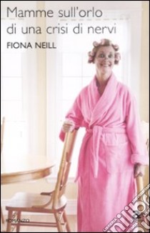 Mamme sull'orlo di una crisi di nervi libro di Neill Fiona