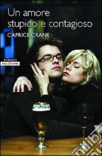 Un amore stupido e contagioso libro di Crane Caprice