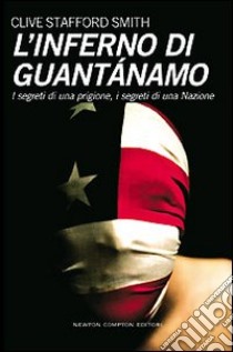 L'inferno di Guantanamo. I segreti di una prigione, i segreti di una nazione libro di Stafford Smith Clive
