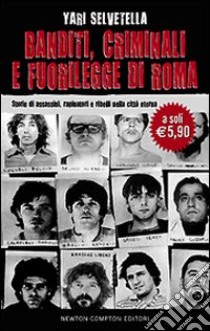 Banditi, criminali e fuorilegge di Roma. Storie di assassini, rapinatori e ribelli nella città eterna libro di Selvetella Yari