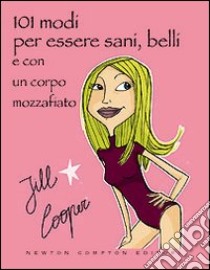 Centouno modi per essere sani, belli e con un corpo mozzafiato senza rinunciare ai piaceri della vita libro di Cooper Jill