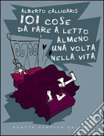 Centouno cose da fare a letto almeno una volta nella vita libro di Calligaris Alberto