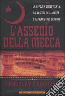 L'assedio della Mecca. La rivolta dimenticata, la nascita di Al Qaeda e la genesi del terrore libro di Trofimov Yaroslav