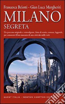 Milano segreta. Un percorso originale e coinvolgente, fatto di storia, cronaca, leggende, per conoscere il lato nascosto di una città dai mille volti libro di Belotti Francesca - Margheriti G. Luca