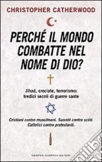 Perché il mondo combatte nel nome di Dio? Jihad, crociate, terrorismo: tredici secoli di guerre sante libro di Catherwood Christopher