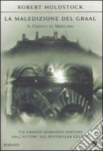 La maledizione del Graal. Il codice di Merlino libro di Holdstock Robert